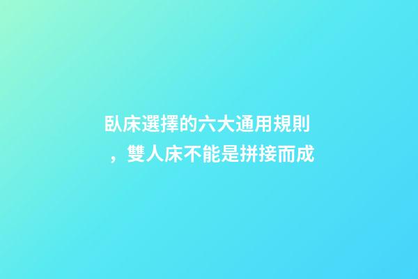 臥床選擇的六大通用規則，雙人床不能是拼接而成